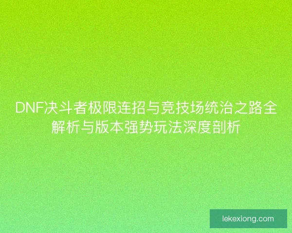 DNF决斗者极限连招与竞技场统治之路全解析与版本强势玩法深度剖析